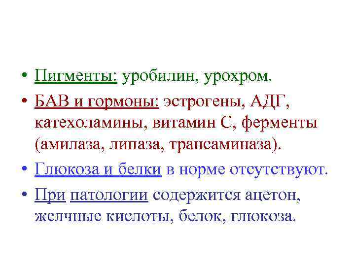  • Пигменты: уробилин, урохром. • БАВ и гормоны: эстрогены, АДГ, катехоламины, витамин С,