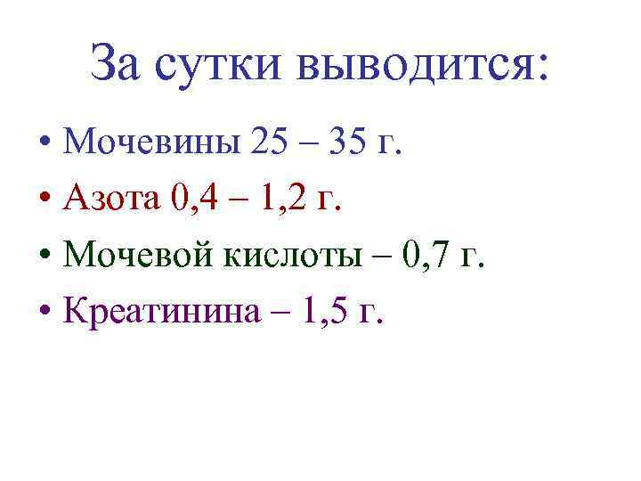 За сутки выводится: • Мочевины 25 – 35 г. • Азота 0, 4 –