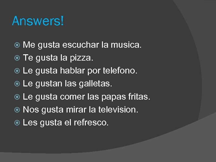 Answers! Me gusta escuchar la musica. Te gusta la pizza. Le gusta hablar por