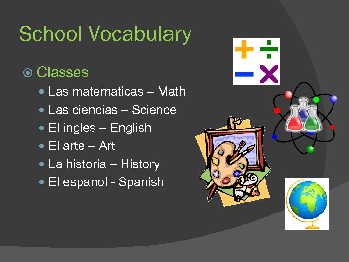 School Vocabulary Classes Las matematicas – Math Las ciencias – Science El ingles –