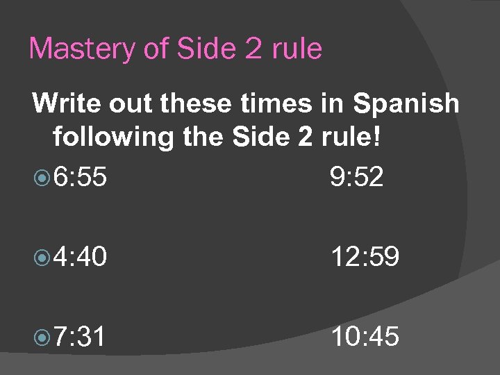 Mastery of Side 2 rule Write out these times in Spanish following the Side