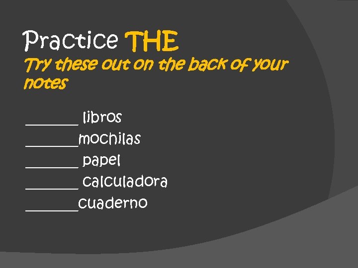 Practice THE Try these out on the back of your notes _______ libros _______mochilas