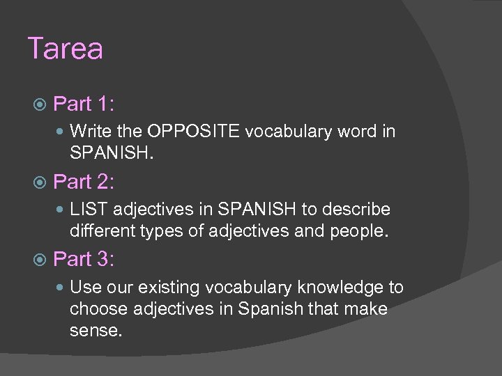 Tarea Part 1: Write the OPPOSITE vocabulary word in SPANISH. Part 2: LIST adjectives