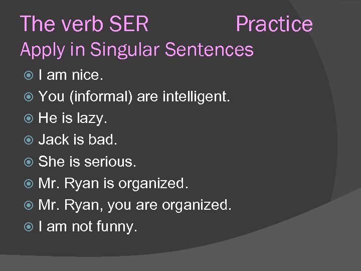 The verb SER Practice Apply in Singular Sentences I am nice. You (informal) are