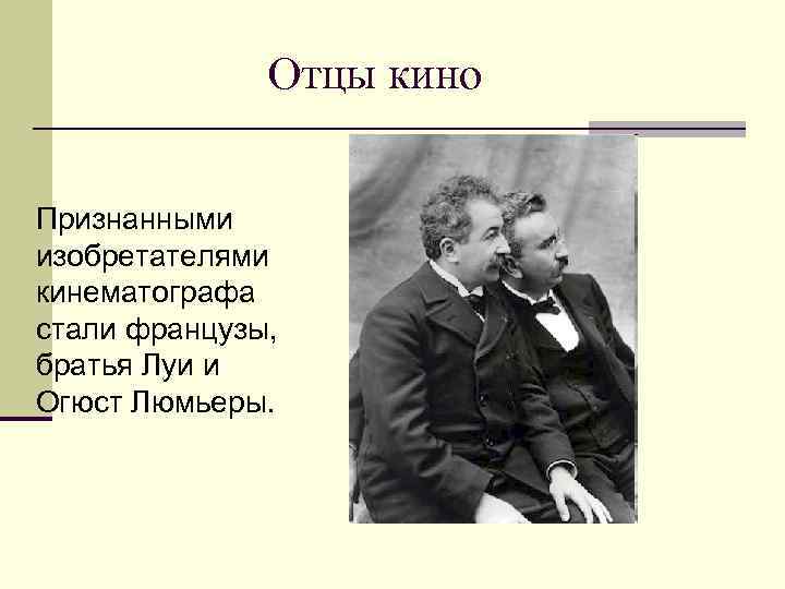 Отцы кино Признанными изобретателями кинематографа стали французы, братья Луи и Огюст Люмьеры. 