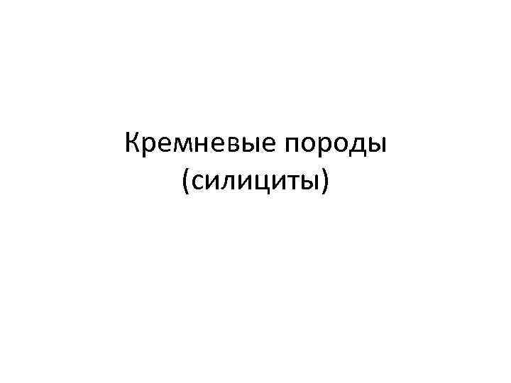 Кремневые породы (силициты) 