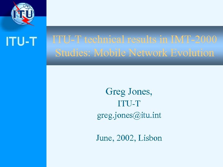 ITU-T technical results in IMT-2000 Studies: Mobile Network Evolution Greg Jones, ITU-T greg. jones@itu.