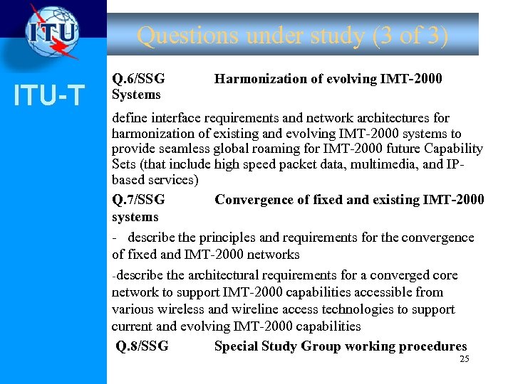 Questions under study (3 of 3) ITU-T Q. 6/SSG Systems Harmonization of evolving IMT-2000