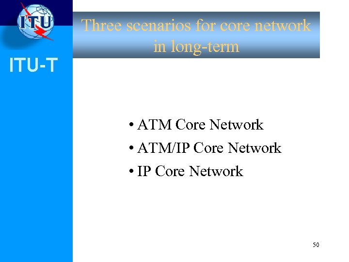 ITU-T Three scenarios for core network in long-term • ATM Core Network • ATM/IP