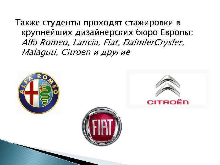 Также студенты проходят стажировки в крупнейших дизайнерских бюро Европы: Alfa Romeo, Lancia, Fiat, Daimler.