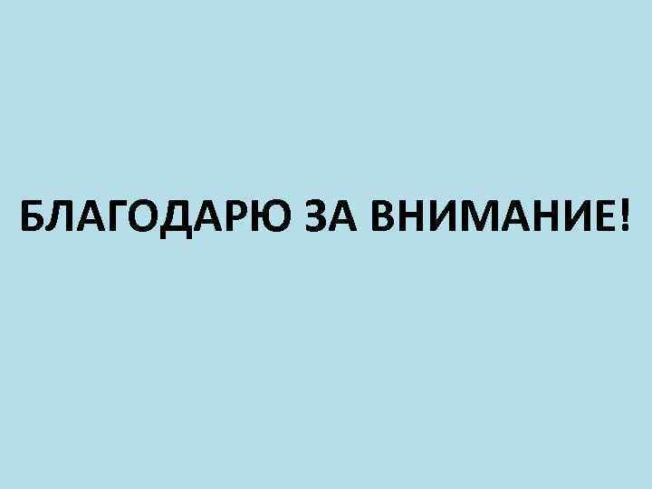 БЛАГОДАРЮ ЗА ВНИМАНИЕ! 