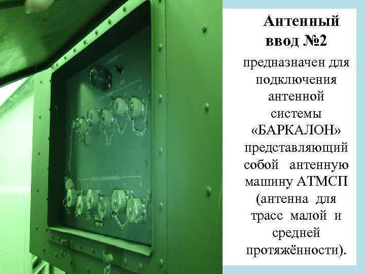 Антенный ввод № 2 предназначен для подключения антенной системы «БАРКАЛОН» представляющий собой антенную машину