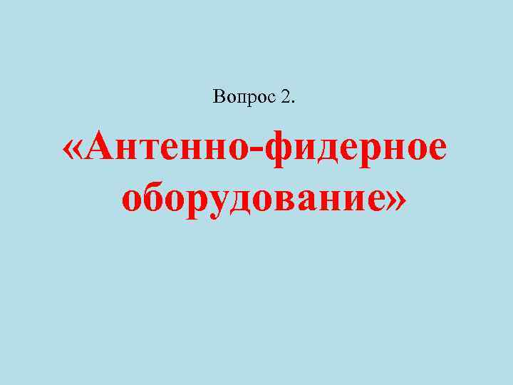 Вопрос 2. «Антенно-фидерное оборудование» 