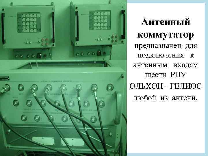 Антенный коммутатор предназначен для подключения к антенным входам шести РПУ ОЛЬХОН - ГЕЛИОС любой