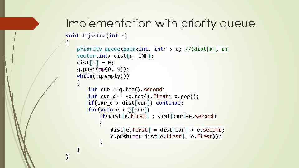 Implementation with priority queue void dijkstra(int s) { priority_queue<pair<int, int> > q; //(dist[u], u)