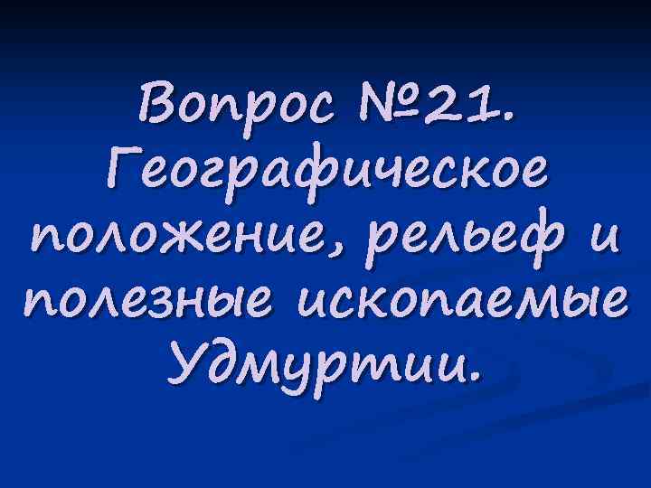 Вопрос № 21. Географическое положение, рельеф и полезные ископаемые Удмуртии. 