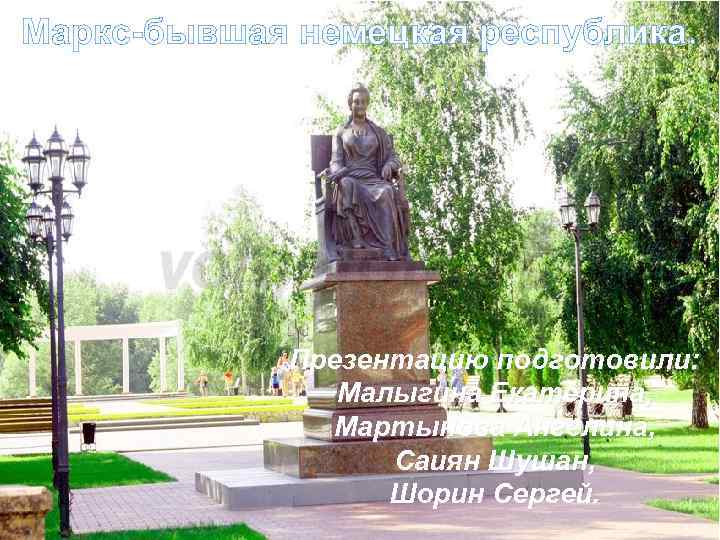 Маркс-бывшая немецкая республика. Презентацию подготовили: Малыгина Екатерина, Мартынова Ангелина, Саиян Шушан, Шорин Сергей. 