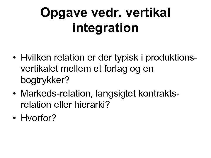 Opgave vedr. vertikal integration • Hvilken relation er der typisk i produktionsvertikalet mellem et