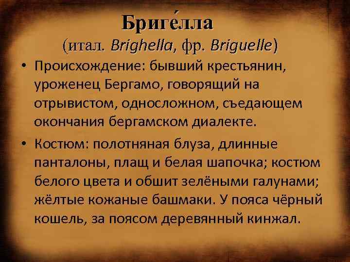 Бриге лла (итал. Brighella, фр. Briguelle) • Происхождение: бывший крестьянин, уроженец Бергамо, говорящий на