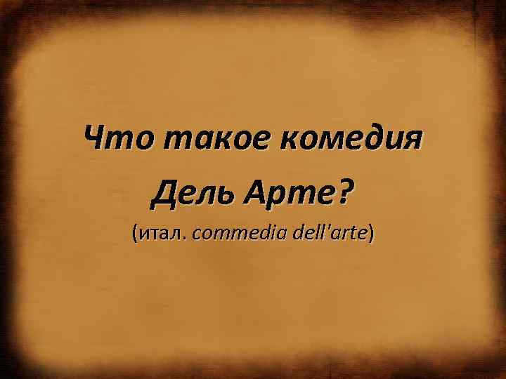  Что такое комедия Дель Арте? (итал. commedia dell'arte) 