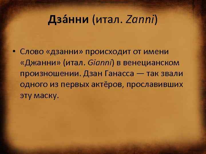 Дза нни (итал. Zanni) • Слово «дзанни» происходит от имени «Джанни» (итал. Gianni) в