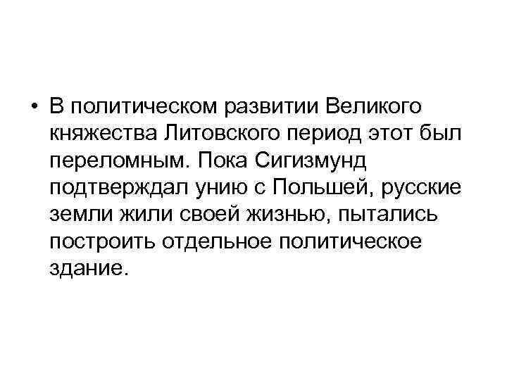  • В политическом развитии Великого княжества Литовского период этот был переломным. Пока Сигизмунд