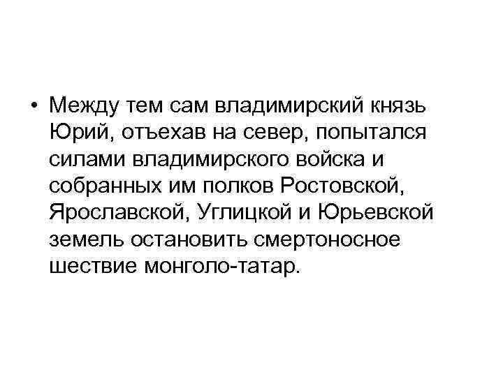  • Между тем сам владимирский князь Юрий, отъехав на север, попытался силами владимирского