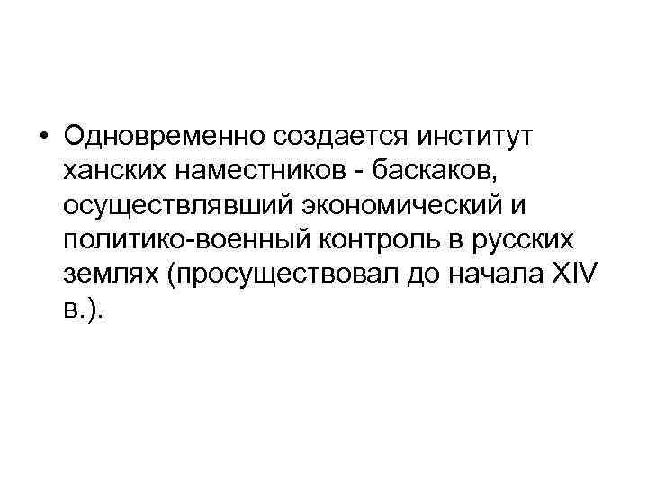  • Одновременно создается институт ханских наместников - баскаков, осуществлявший экономический и политико-военный контроль