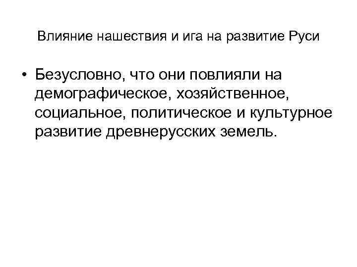 Влияние нашествия и ига на развитие Руси • Безусловно, что они повлияли на демографическое,