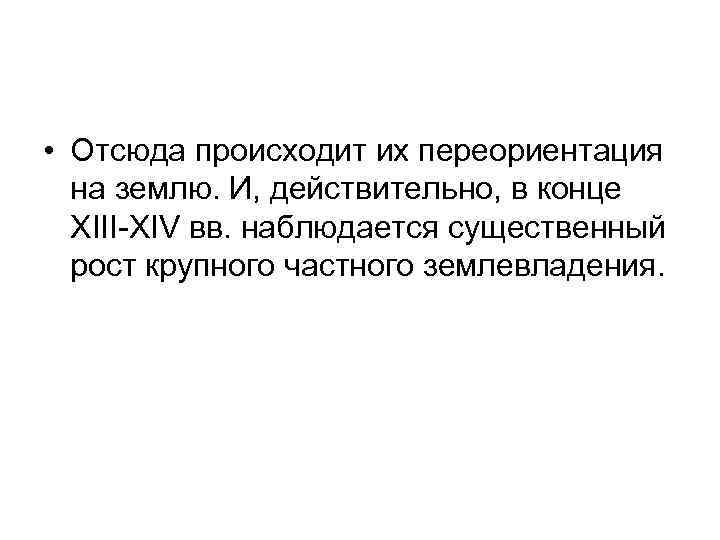  • Отсюда происходит их переориентация на землю. И, действительно, в конце XIII-XIV вв.