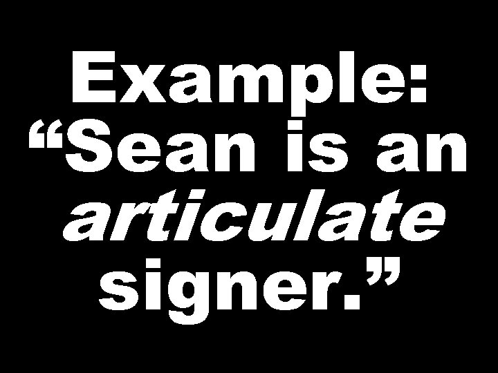 Example: “Sean is an articulate signer. ” 