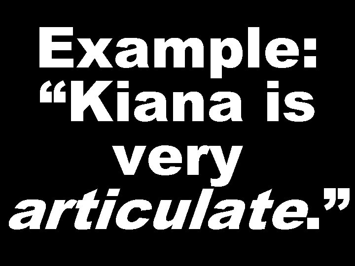 Example: “Kiana is very articulate. ” 