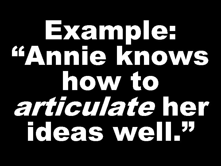 Example: “Annie knows how to articulate her ideas well. ” 