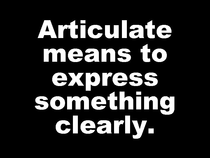 Articulate means to express something clearly. 