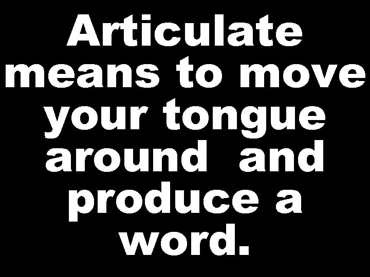 Articulate means to move your tongue around and produce a word. 