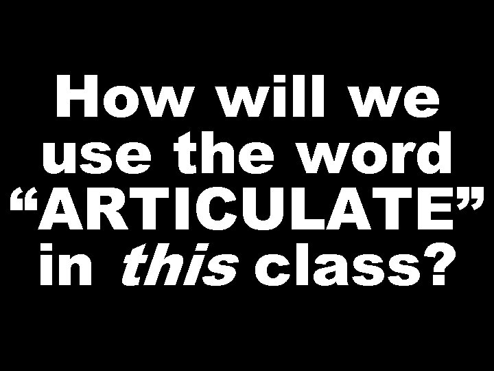 How will we use the word “ARTICULATE” in this class? 