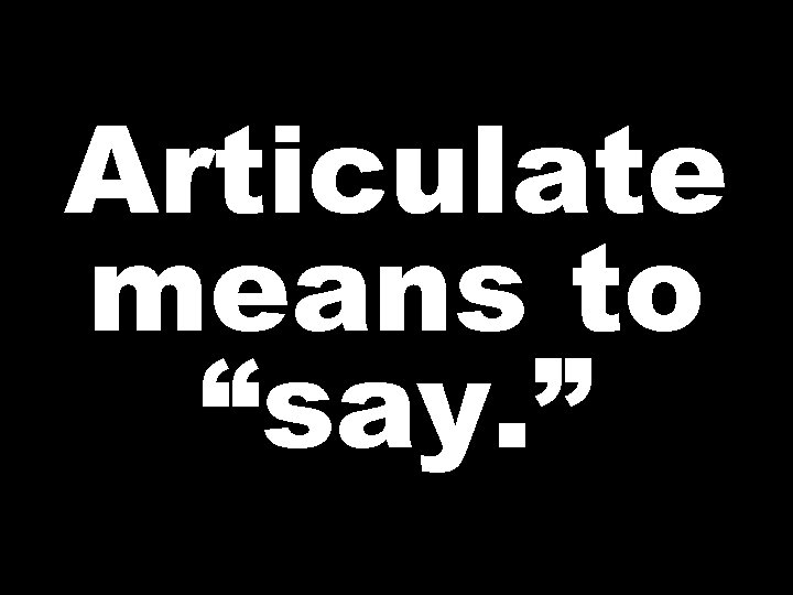 Articulate means to “say. ” 
