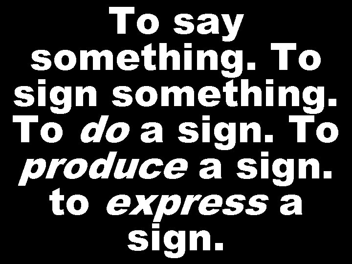 To say something. To sign something. To do a sign. To produce a sign.