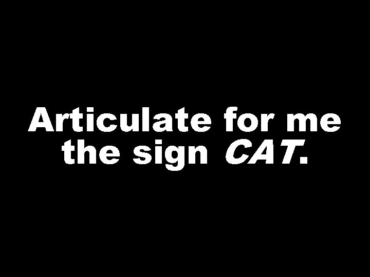 Articulate for me the sign CAT. 