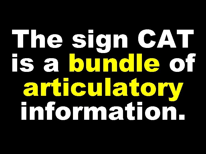 The sign CAT is a bundle of articulatory information. 
