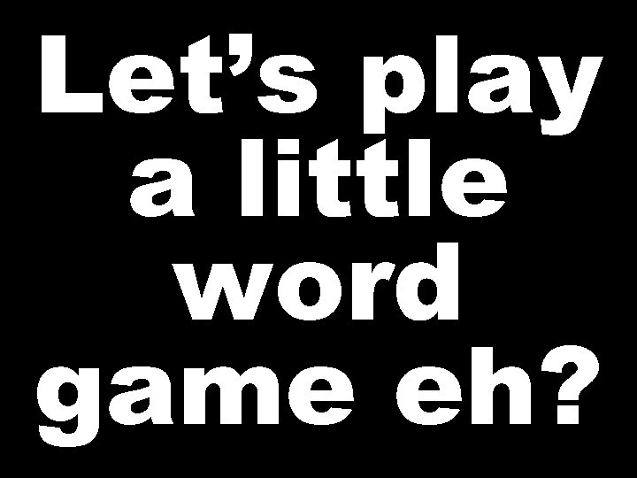 Let’s play a little word game eh? 