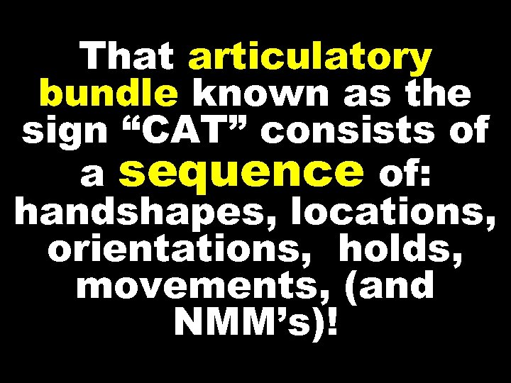 That articulatory bundle known as the sign “CAT” consists of a sequence of: handshapes,