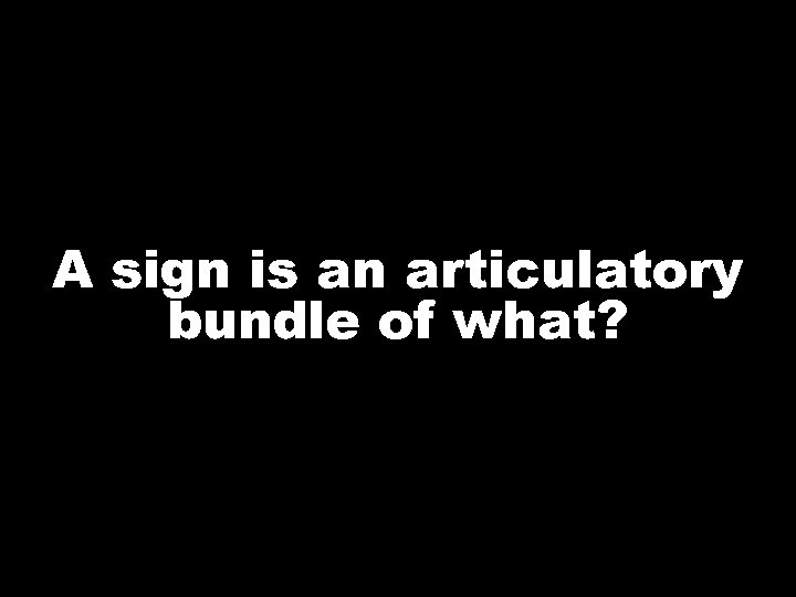 A sign is an articulatory bundle of what? 