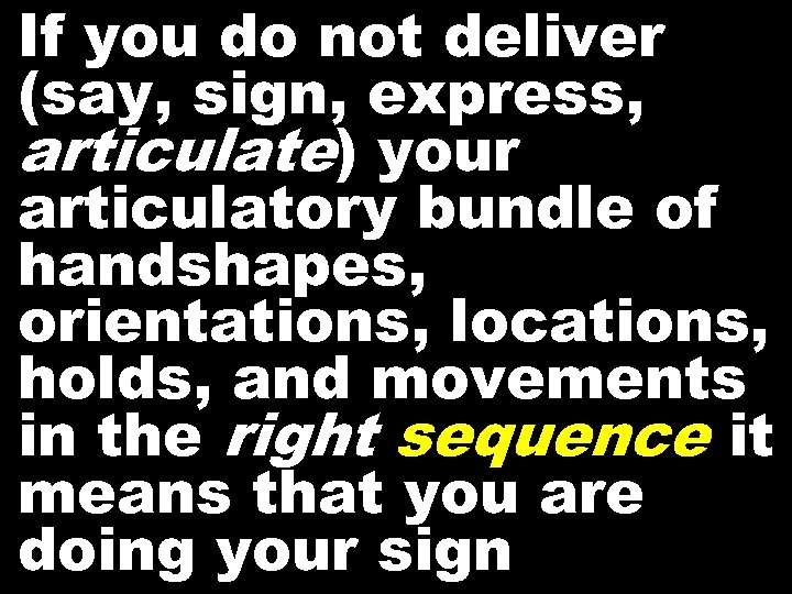 If you do not deliver (say, sign, express, articulate) your articulatory bundle of handshapes,