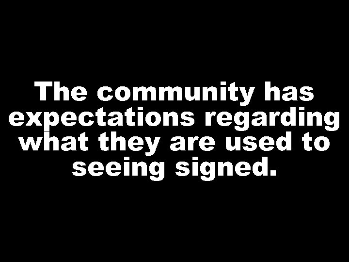 The community has expectations regarding what they are used to seeing signed. 