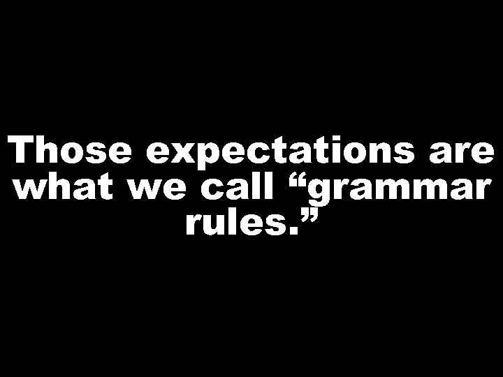 Those expectations are what we call “grammar rules. ” 