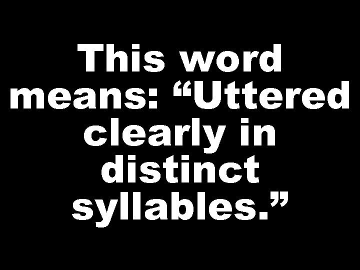 This word means: “Uttered clearly in distinct syllables. ” 