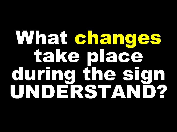 What changes take place during the sign UNDERSTAND? 