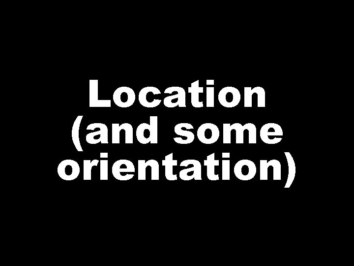 Location (and some orientation) 