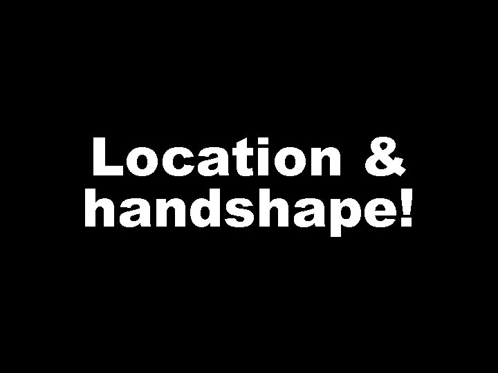 Location & handshape! 